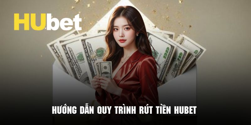 Chi tiết quy trình rút tiền Hubet về tài khoản ngân hàng