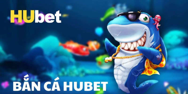 Game bắn cá tại thương hiệu Hubet được yêu thích nhất