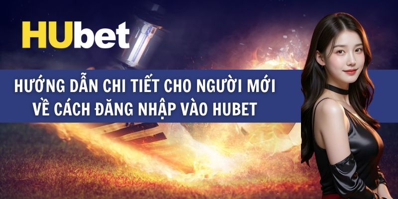 Hướng dẫn chi tiết các bước đăng nhập Hubet đơn giản trên website và cả trên ứng dụng