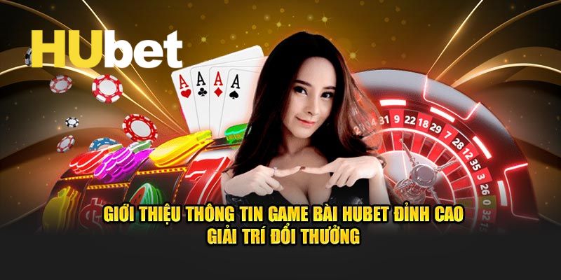 Thông tin khái quát về sảnh chơi game bài Hubet